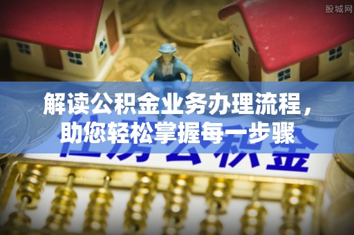 托克托解读公积金业务办理流程，助您轻松掌握每一步骤