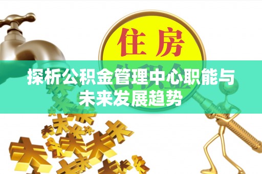 保定探析公积金管理中心职能与未来发展趋势