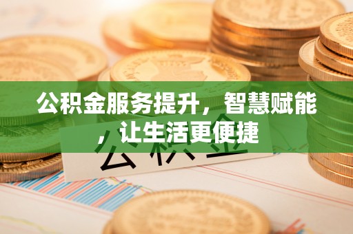 溪州公积金服务提升，智慧赋能，让生活更便捷