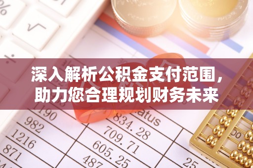 道孚深入解析公积金支付范围，助力您合理规划财务未来