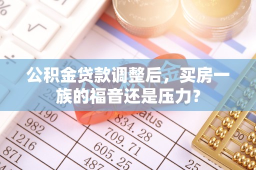 秀屿公积金贷款调整后，买房一族的福音还是压力？