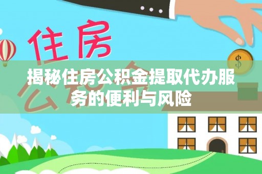 阿拉善右旗揭秘住房公积金提取代办服务的便利与风险
