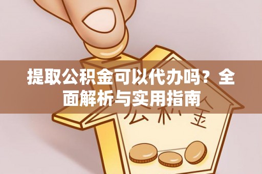 阿拉善右旗提取公积金可以代办吗？全面解析与实用指南