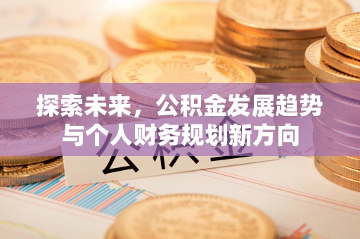 两江新区探索未来，公积金发展趋势与个人财务规划新方向