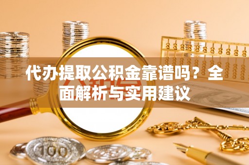 阿拉善右旗代办提取公积金靠谱吗？全面解析与实用建议