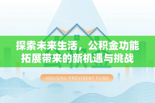 全方位探索未来生活，公积金功能拓展带来的新机遇与挑战