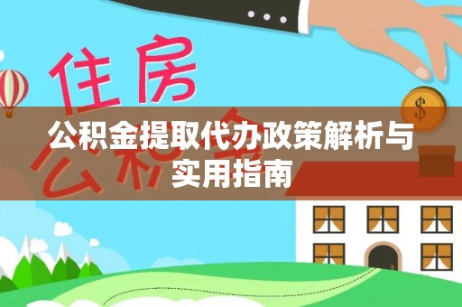 全方位公积金提取代办政策解析与实用指南