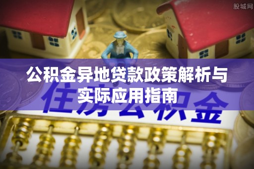 全方位公积金异地贷款政策解析与实际应用指南