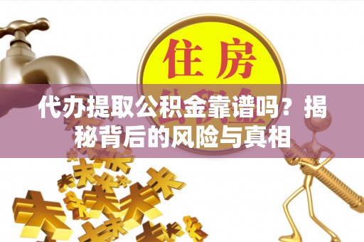 全方位代办提取公积金靠谱吗？揭秘背后的风险与真相