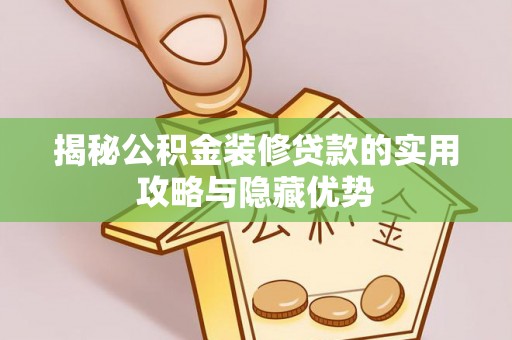 泸州揭秘公积金装修贷款的实用攻略与隐藏优势