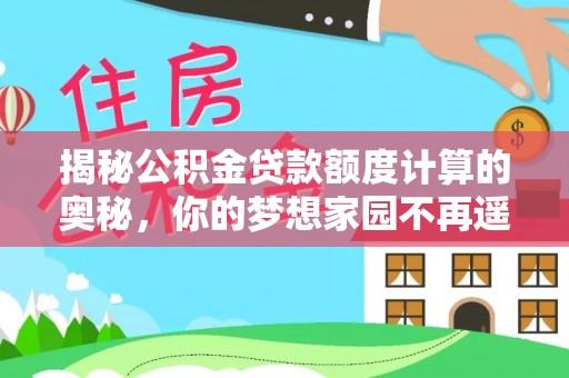 南阳揭秘公积金贷款额度计算的奥秘，你的梦想家园不再遥不可及