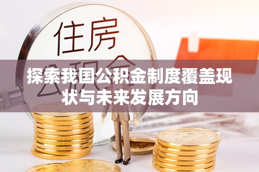 垣曲探索我国公积金制度覆盖现状与未来发展方向