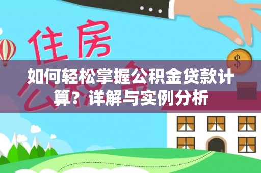 垣曲如何轻松掌握公积金贷款计算？详解与实例分析