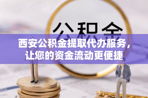 平遥西安公积金提取代办服务，让您的资金流动更便捷