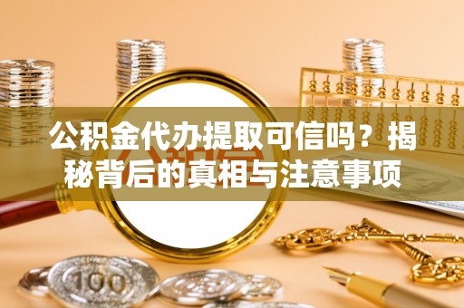 四川公积金代办提取可信吗？揭秘背后的真相与注意事项