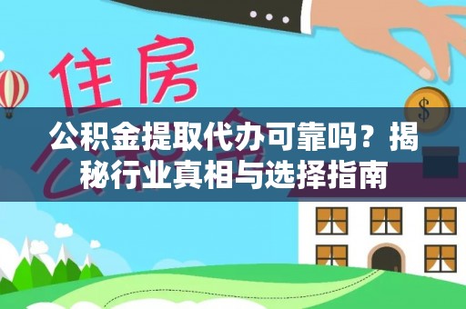 金溪公积金提取代办可靠吗？揭秘行业真相与选择指南